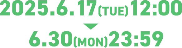 2025.6.17(TUE)12:00～6.30(MON)23:59